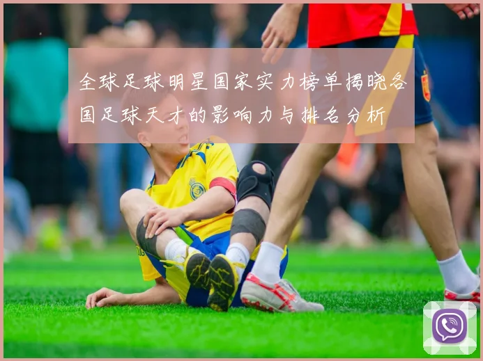 全球足球明星国家实力榜单揭晓各国足球天才的影响力与排名分析